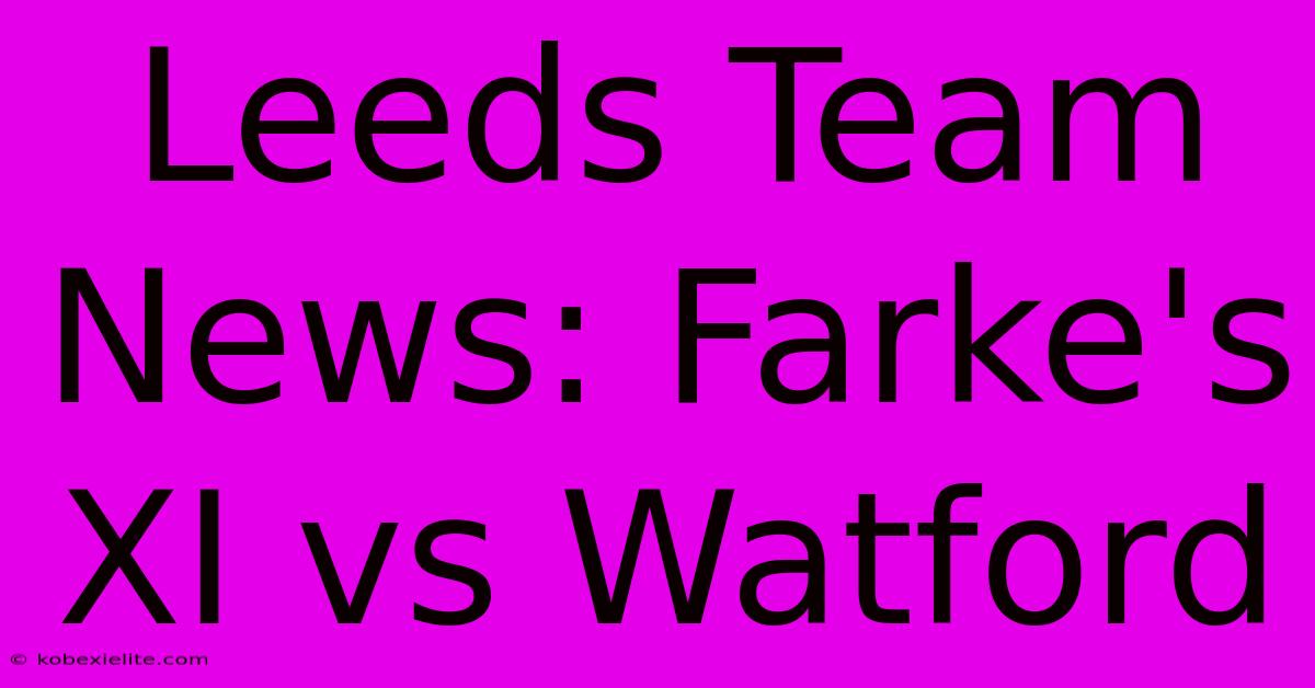 Leeds Team News: Farke's XI Vs Watford