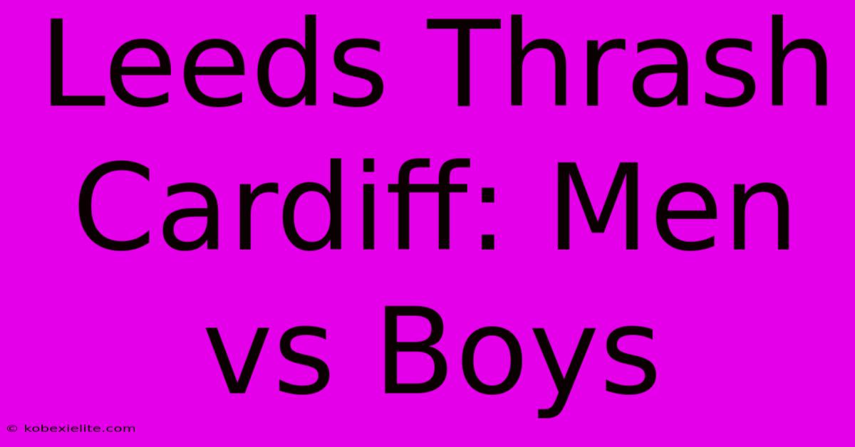 Leeds Thrash Cardiff: Men Vs Boys