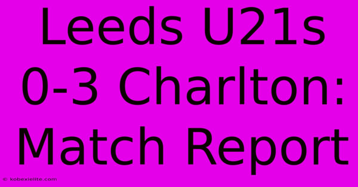 Leeds U21s 0-3 Charlton: Match Report