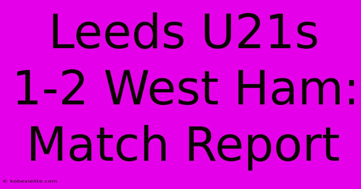 Leeds U21s 1-2 West Ham: Match Report