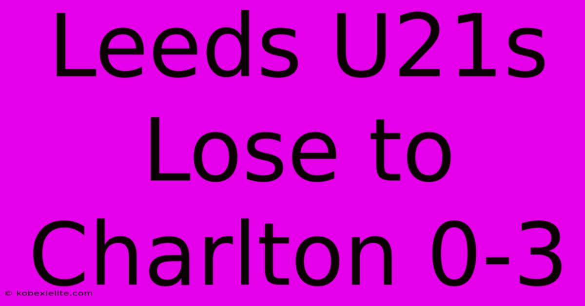 Leeds U21s Lose To Charlton 0-3