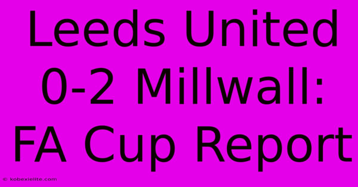 Leeds United 0-2 Millwall: FA Cup Report