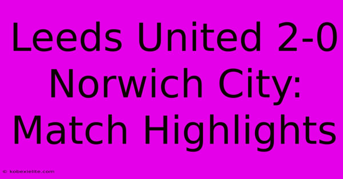 Leeds United 2-0 Norwich City: Match Highlights