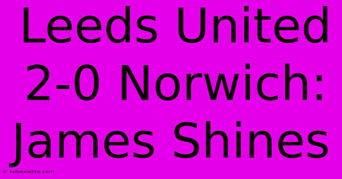 Leeds United 2-0 Norwich: James Shines