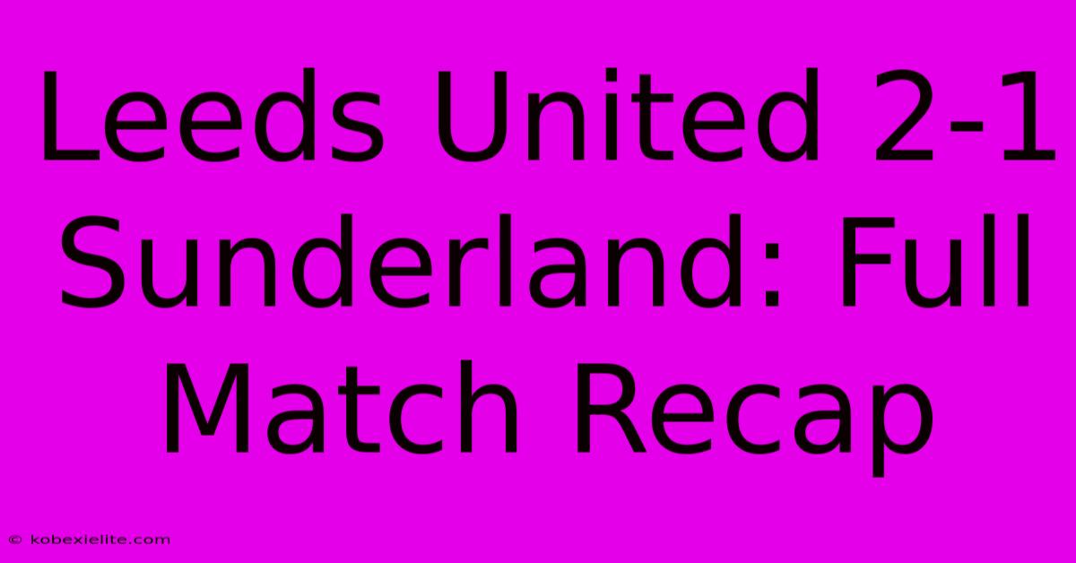 Leeds United 2-1 Sunderland: Full Match Recap