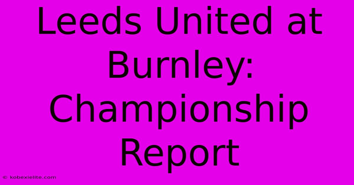 Leeds United At Burnley: Championship Report