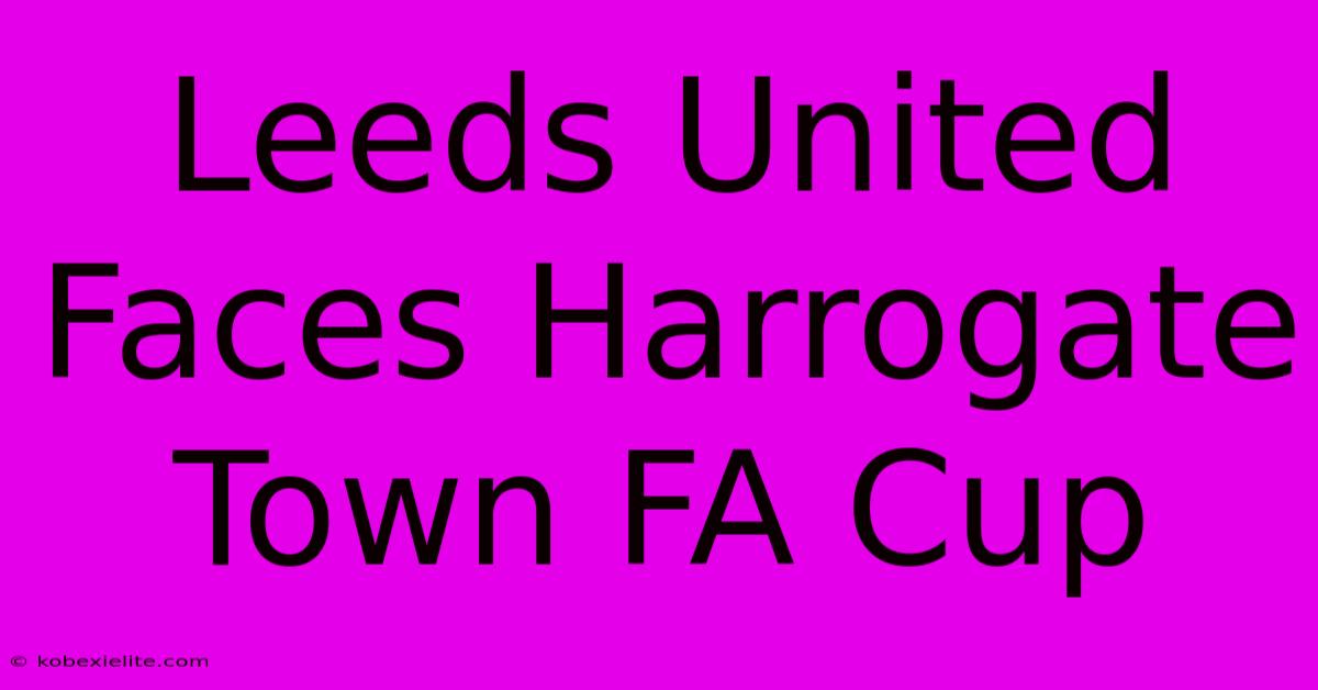 Leeds United Faces Harrogate Town FA Cup