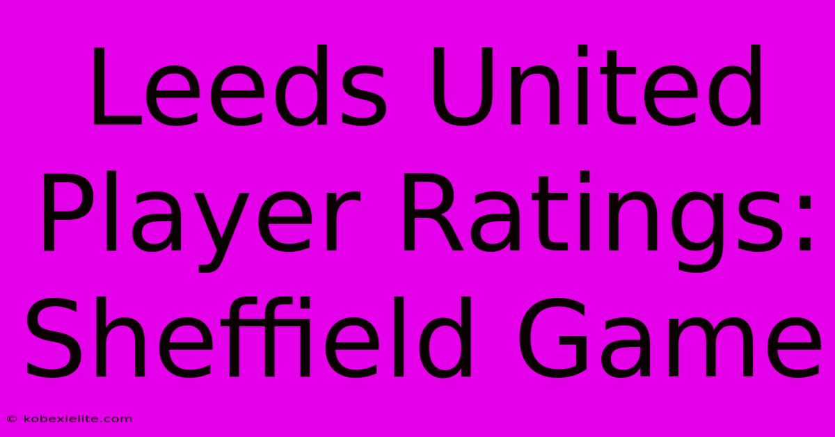 Leeds United Player Ratings: Sheffield Game