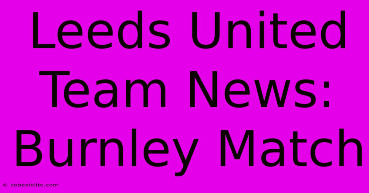 Leeds United Team News: Burnley Match