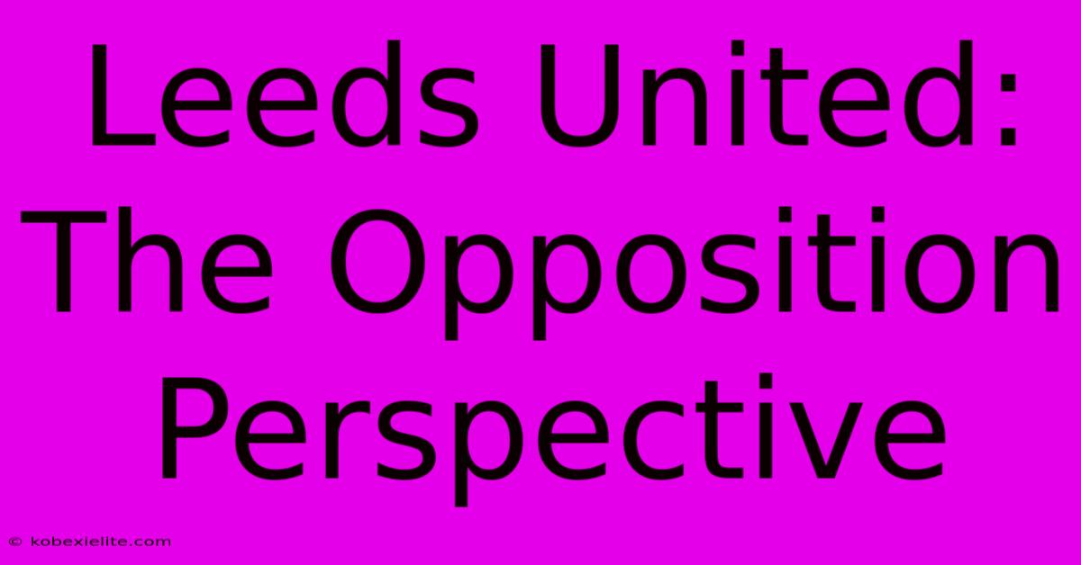 Leeds United: The Opposition Perspective