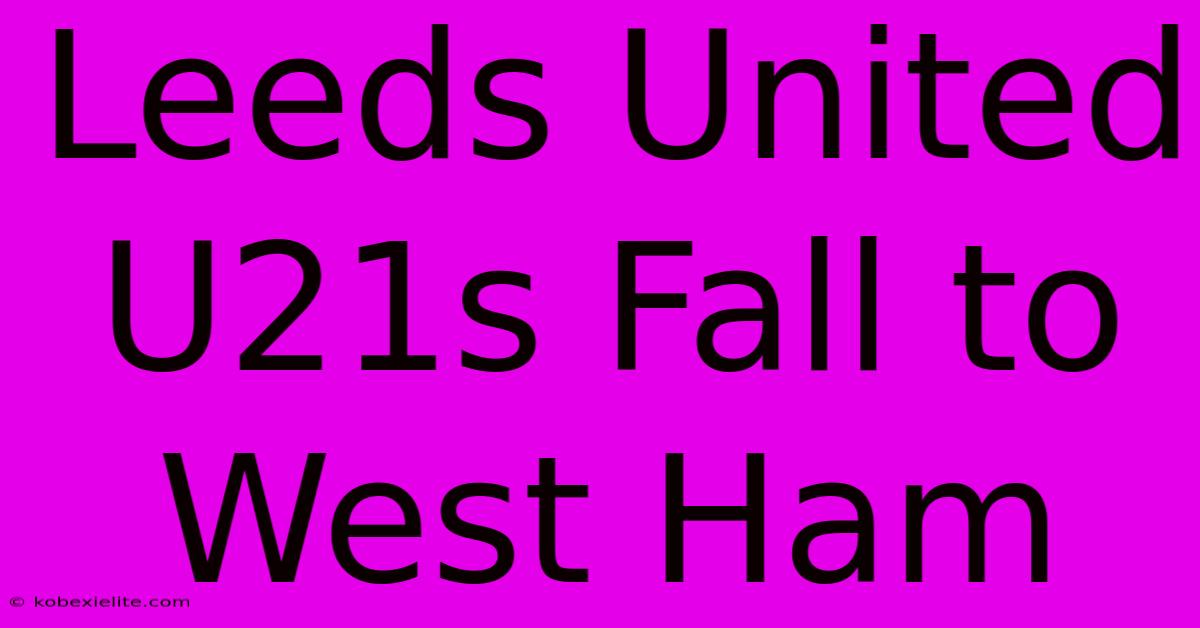 Leeds United U21s Fall To West Ham