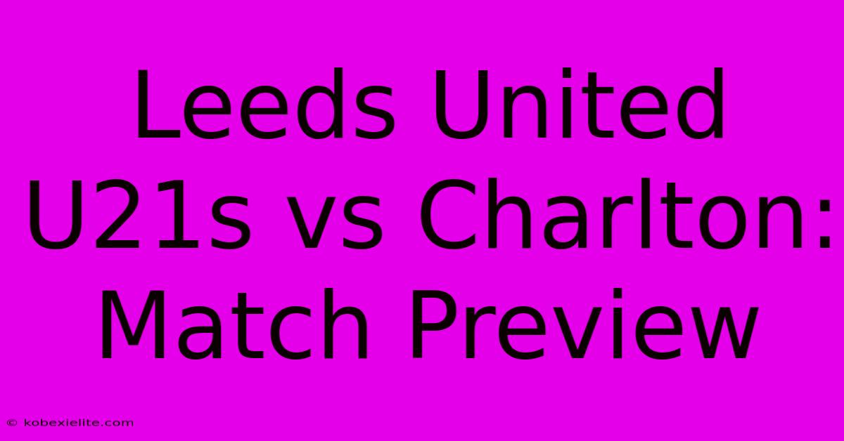 Leeds United U21s Vs Charlton: Match Preview