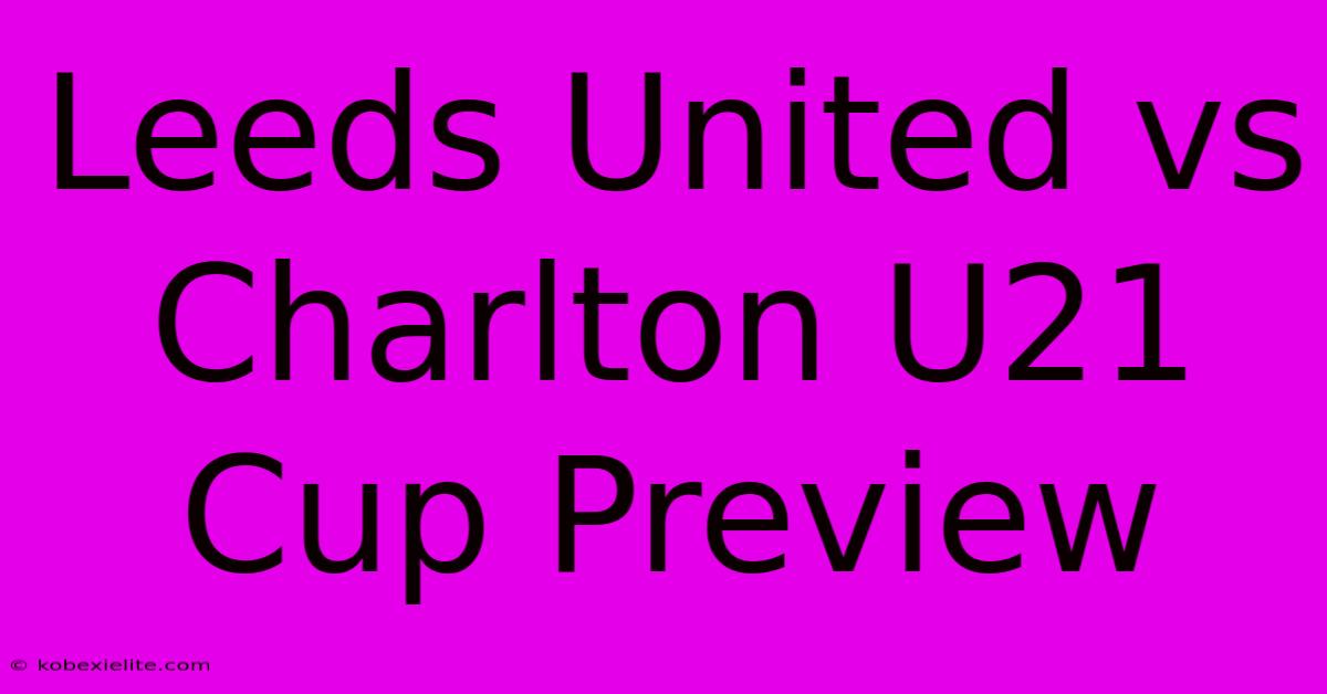 Leeds United Vs Charlton U21 Cup Preview