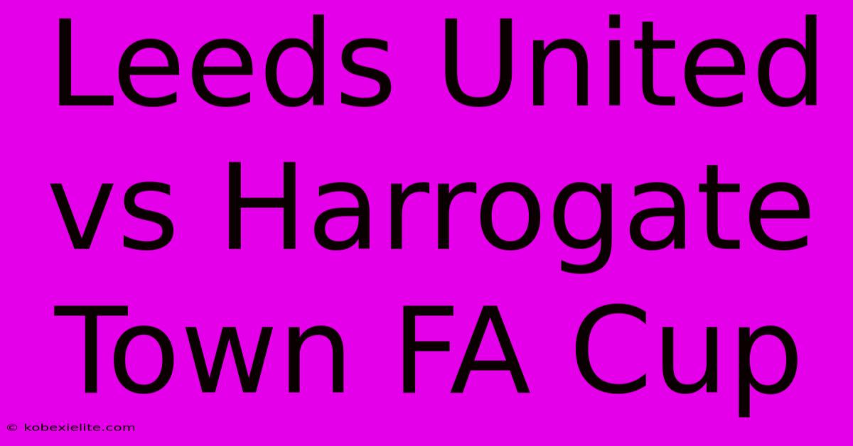 Leeds United Vs Harrogate Town FA Cup