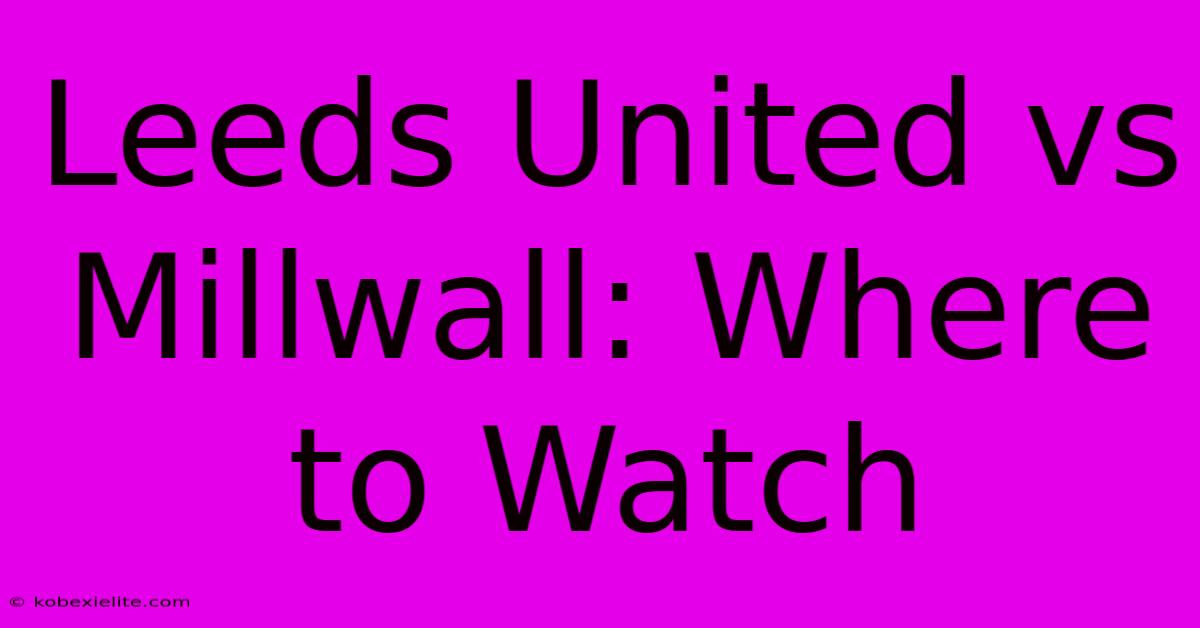 Leeds United Vs Millwall: Where To Watch