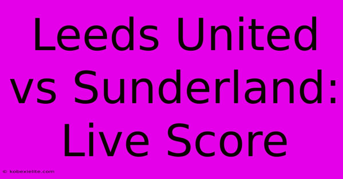 Leeds United Vs Sunderland: Live Score