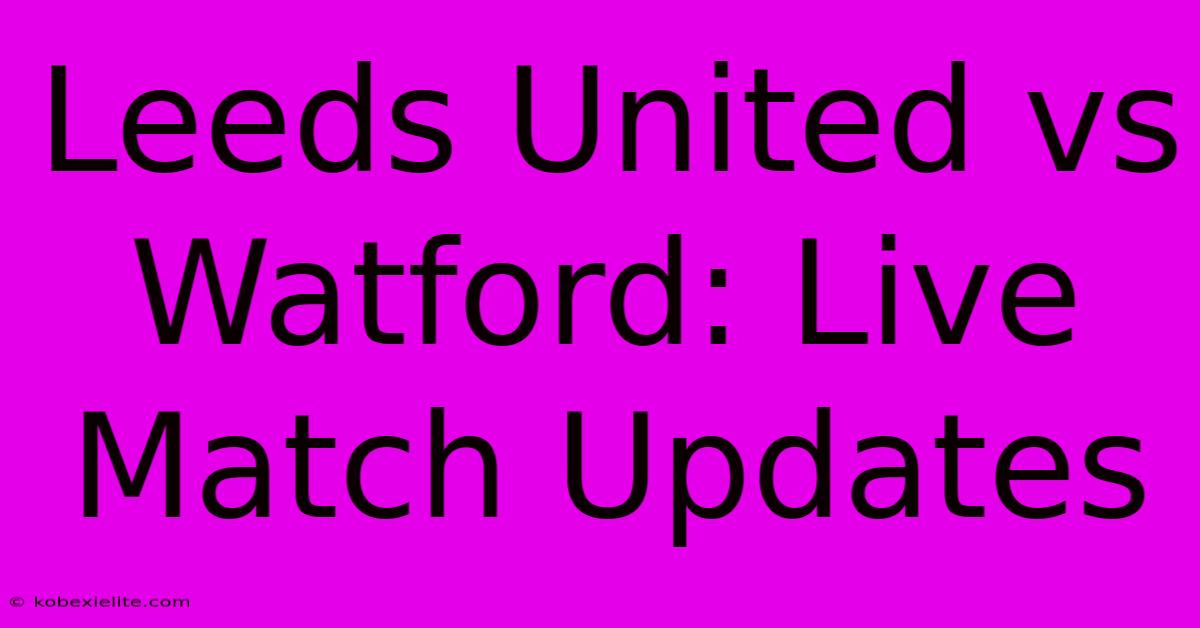 Leeds United Vs Watford: Live Match Updates