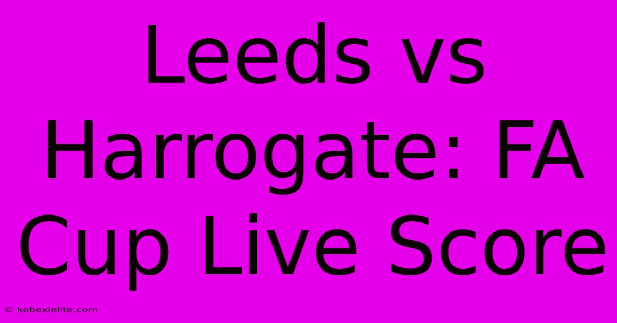 Leeds Vs Harrogate: FA Cup Live Score