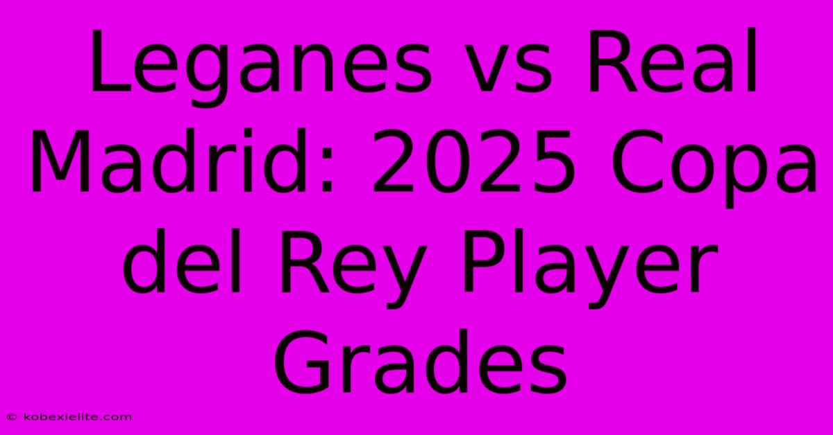 Leganes Vs Real Madrid: 2025 Copa Del Rey Player Grades