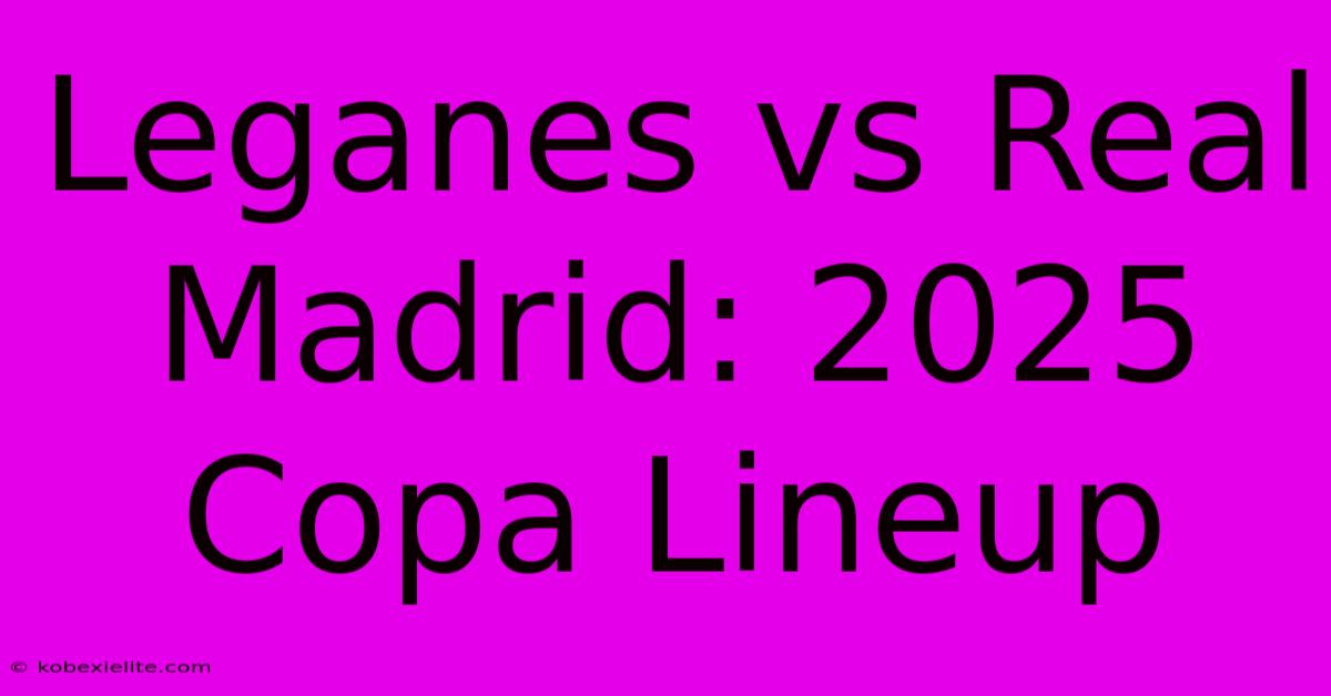 Leganes Vs Real Madrid: 2025 Copa Lineup