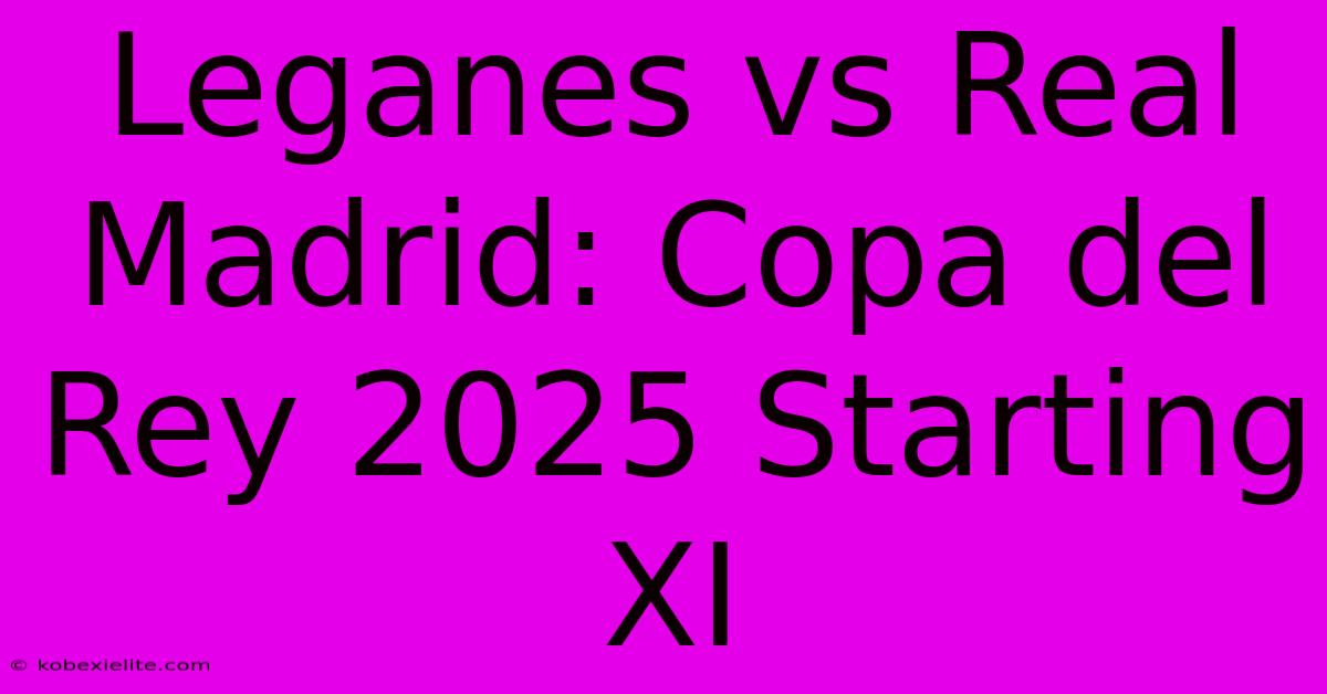 Leganes Vs Real Madrid: Copa Del Rey 2025 Starting XI