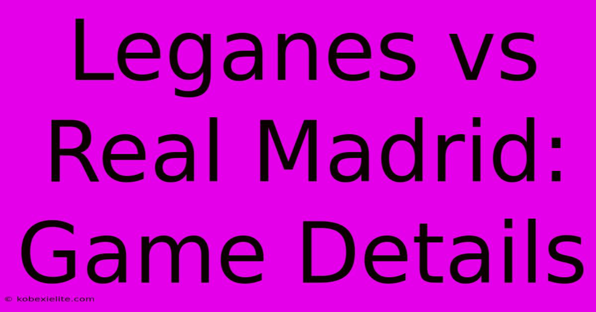 Leganes Vs Real Madrid: Game Details