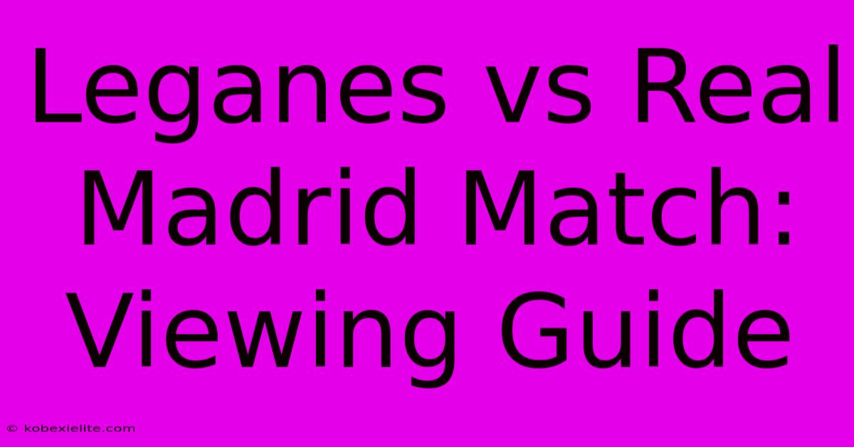 Leganes Vs Real Madrid Match: Viewing Guide