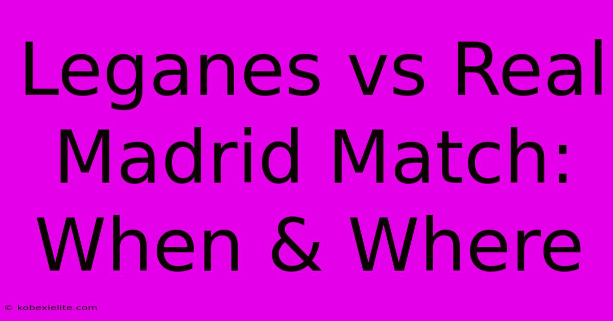 Leganes Vs Real Madrid Match: When & Where