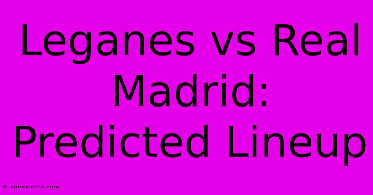 Leganes Vs Real Madrid: Predicted Lineup