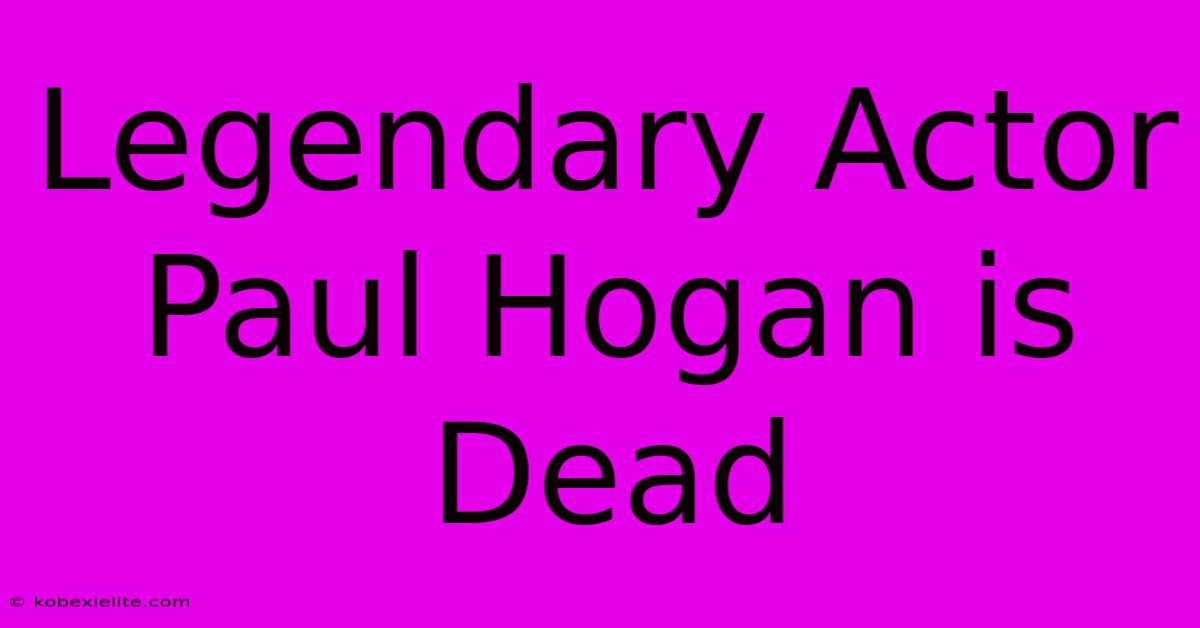 Legendary Actor Paul Hogan Is Dead