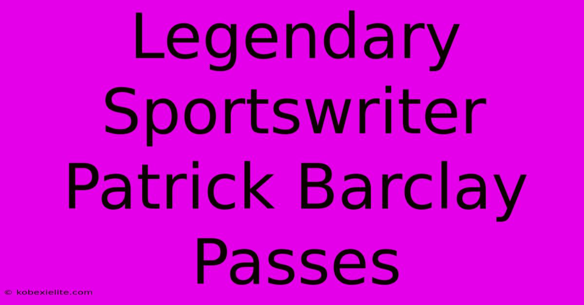 Legendary Sportswriter Patrick Barclay Passes