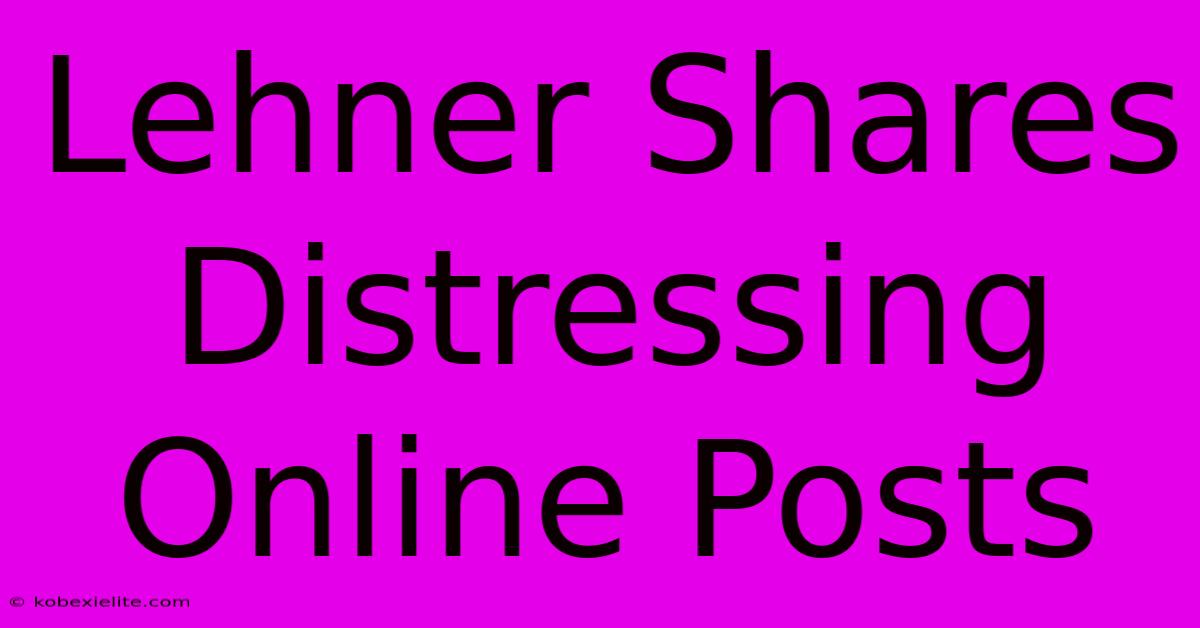 Lehner Shares Distressing Online Posts Lehner Shares Distressing Online Posts