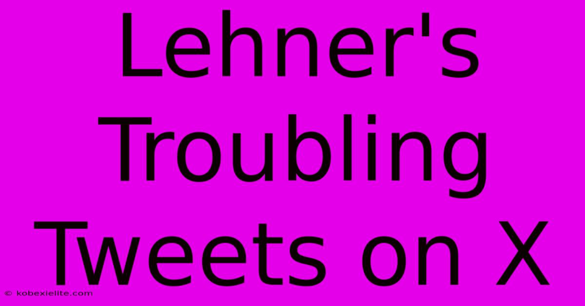 Lehner's Troubling Tweets On X Lehner's Troubling Tweets On X