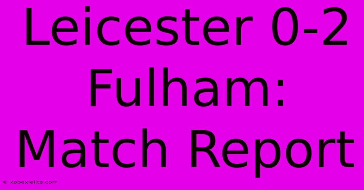 Leicester 0-2 Fulham: Match Report