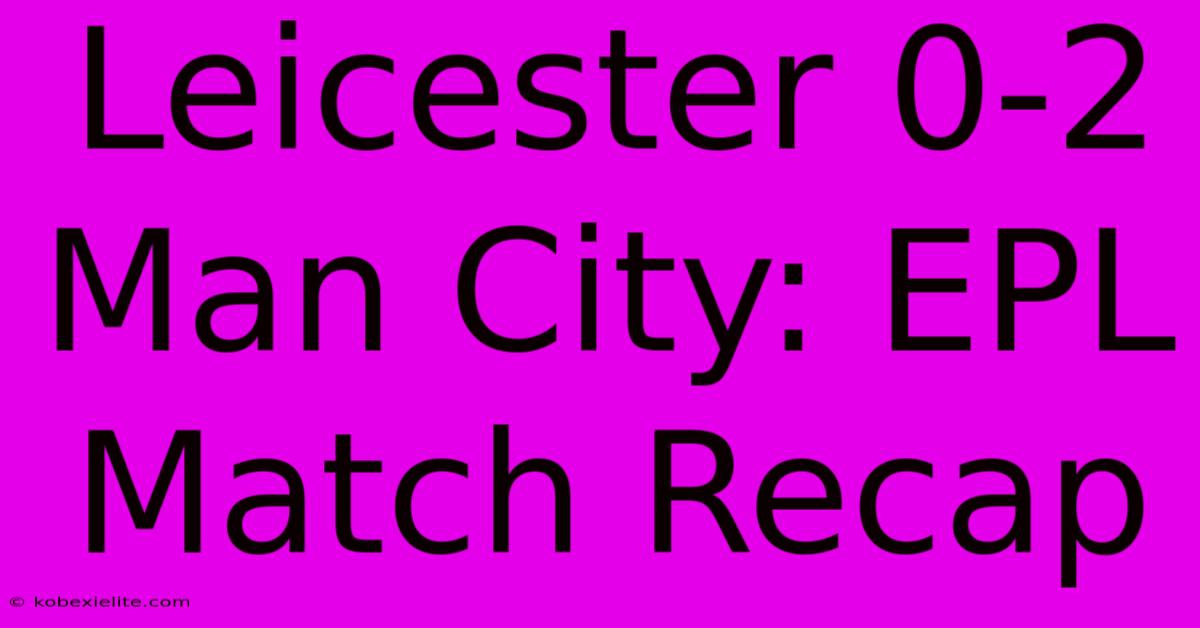 Leicester 0-2 Man City: EPL Match Recap