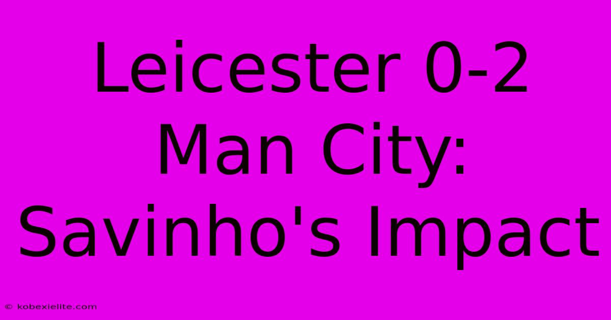 Leicester 0-2 Man City: Savinho's Impact