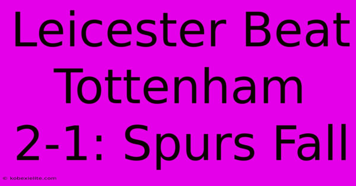 Leicester Beat Tottenham 2-1: Spurs Fall