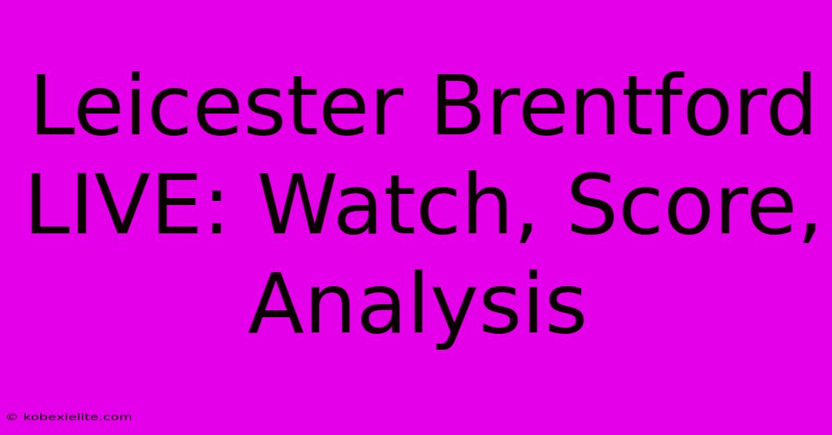 Leicester Brentford LIVE: Watch, Score, Analysis