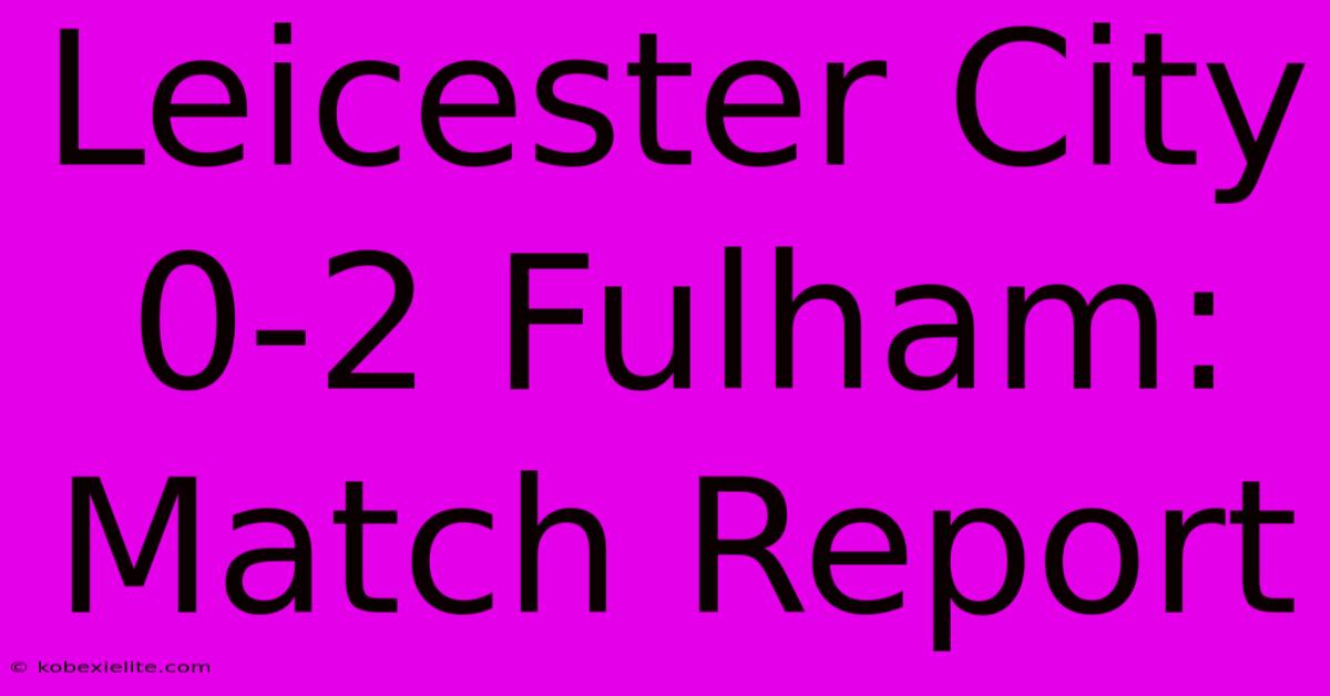 Leicester City 0-2 Fulham: Match Report