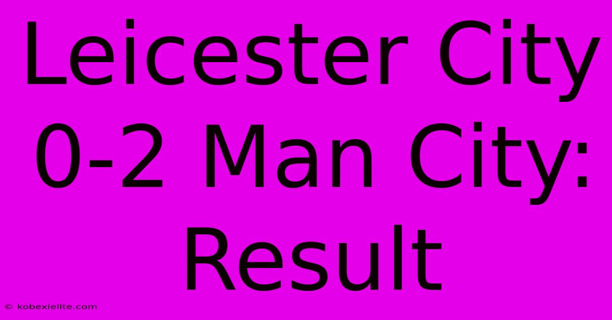 Leicester City 0-2 Man City: Result