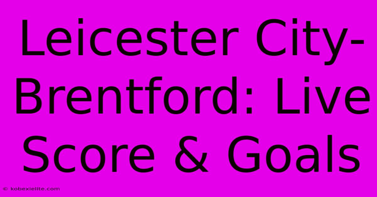 Leicester City-Brentford: Live Score & Goals