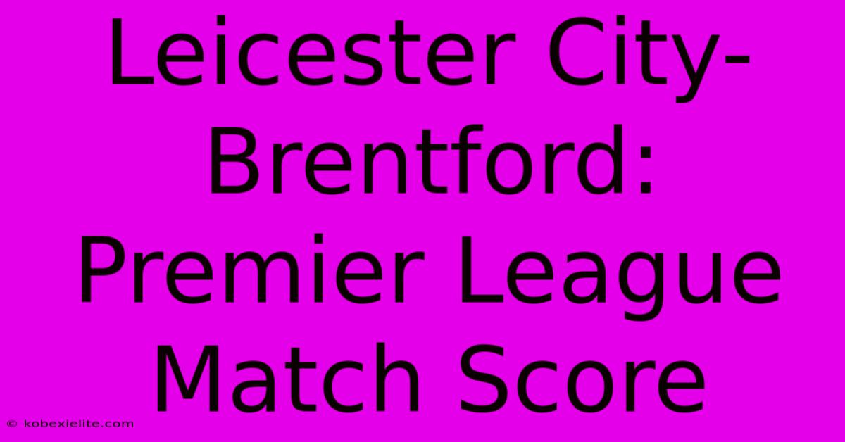 Leicester City-Brentford: Premier League Match Score