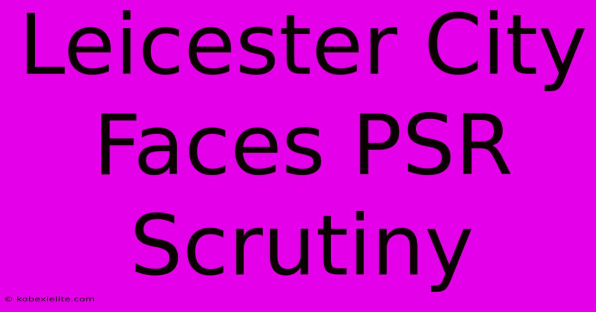 Leicester City Faces PSR Scrutiny