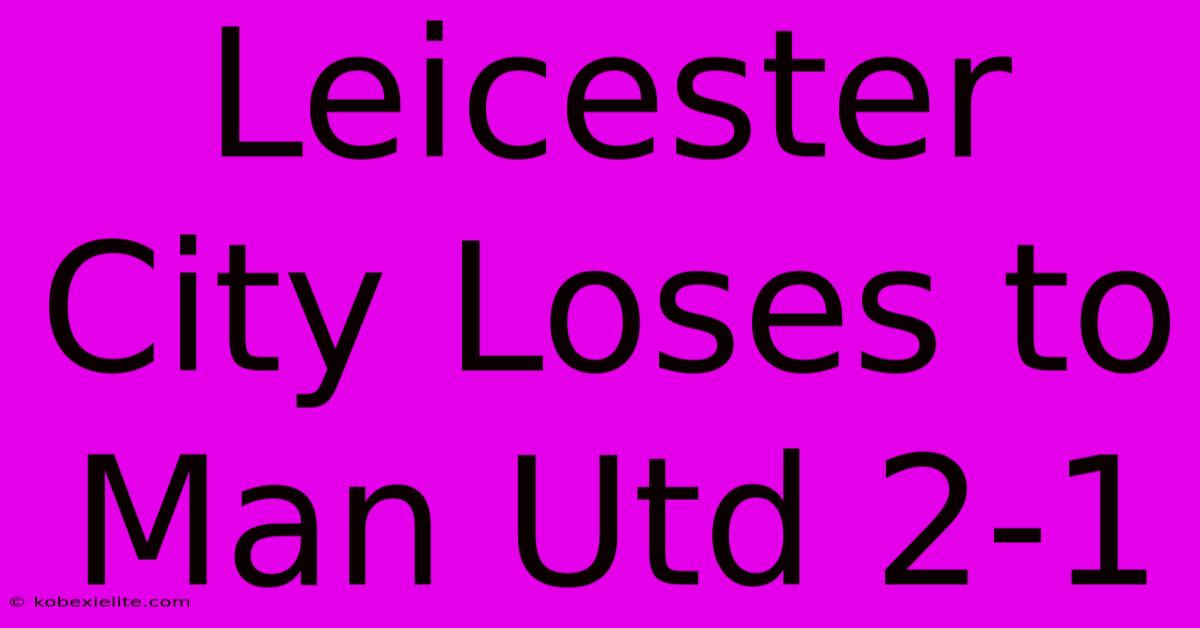 Leicester City Loses To Man Utd 2-1