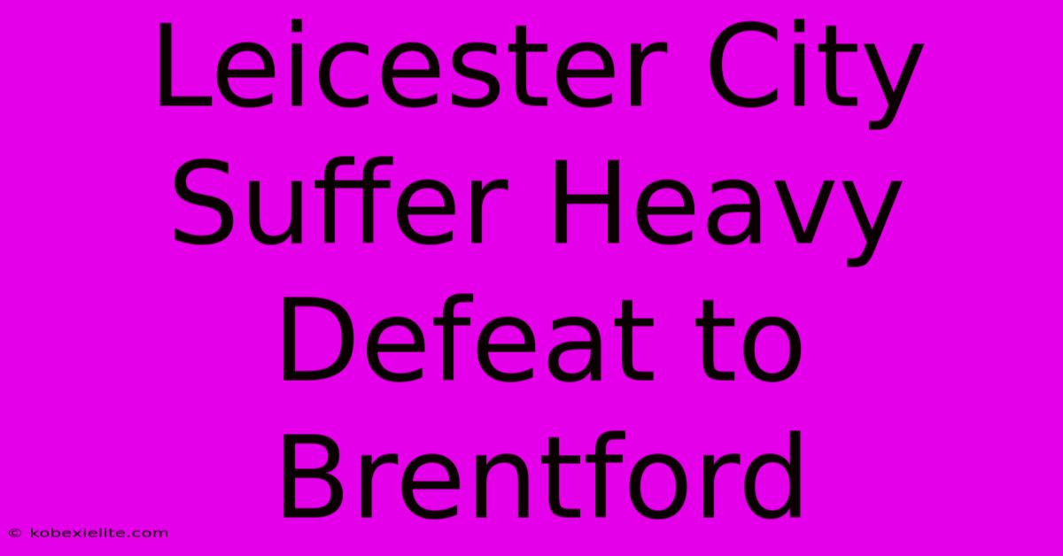 Leicester City Suffer Heavy Defeat To Brentford