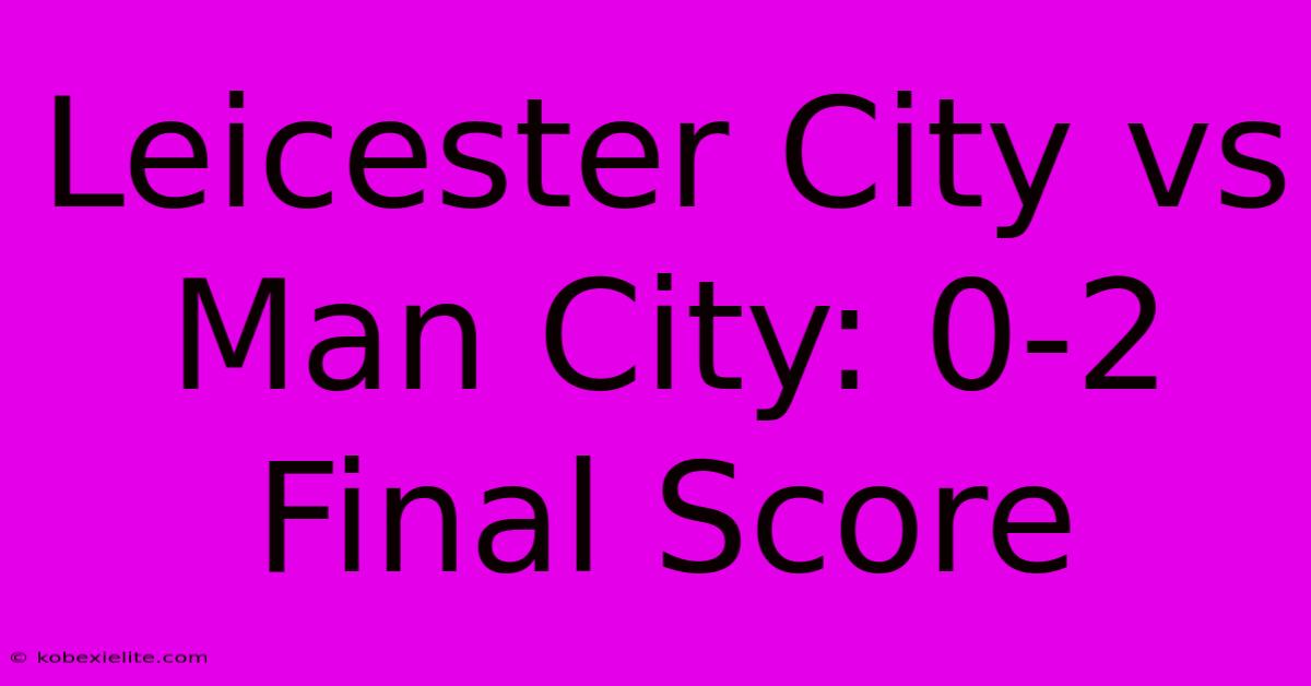 Leicester City Vs Man City: 0-2 Final Score