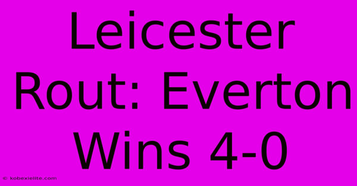 Leicester Rout: Everton Wins 4-0