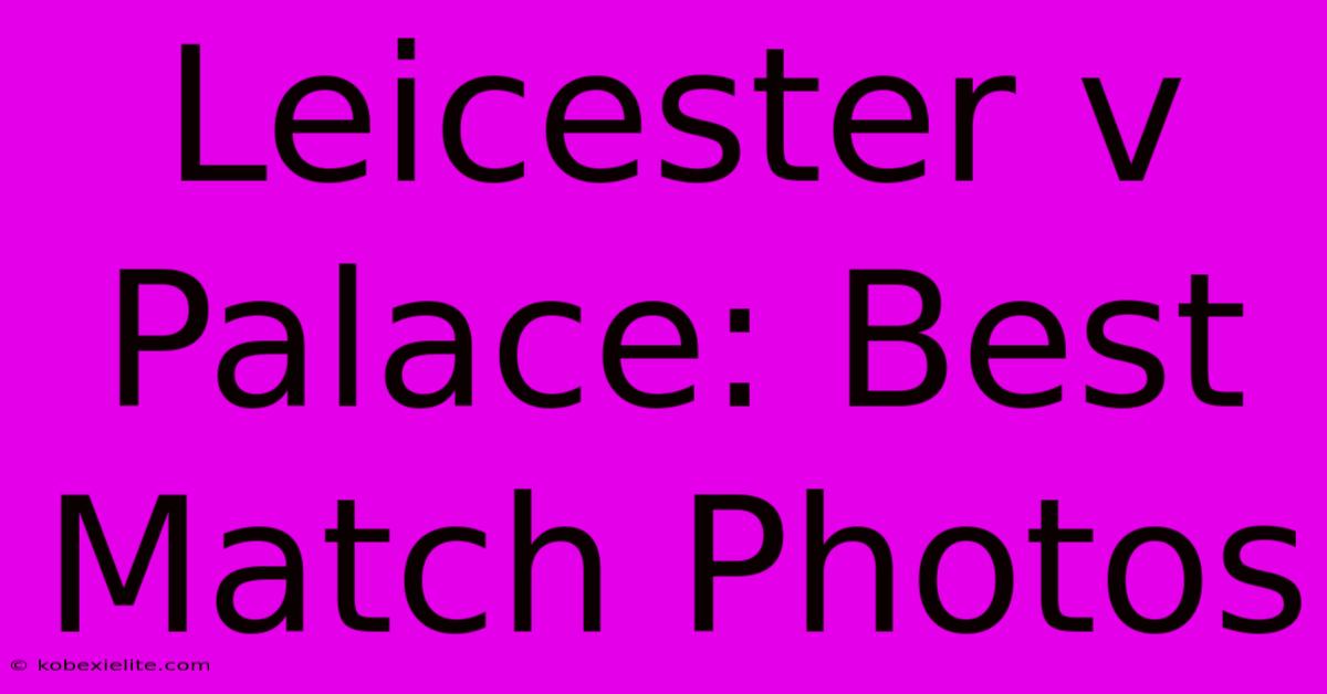 Leicester V Palace: Best Match Photos