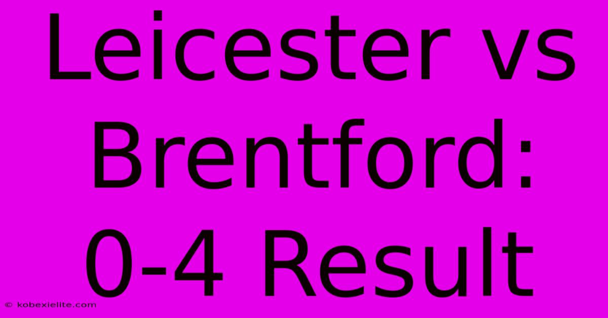 Leicester Vs Brentford: 0-4 Result