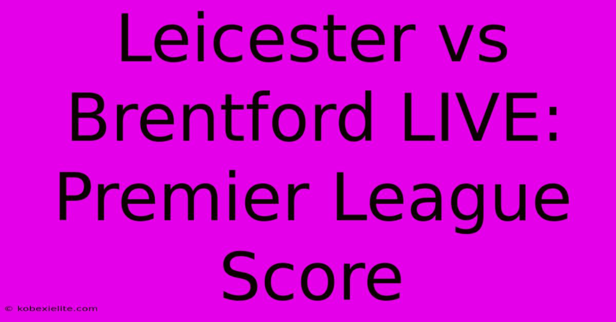 Leicester Vs Brentford LIVE: Premier League Score